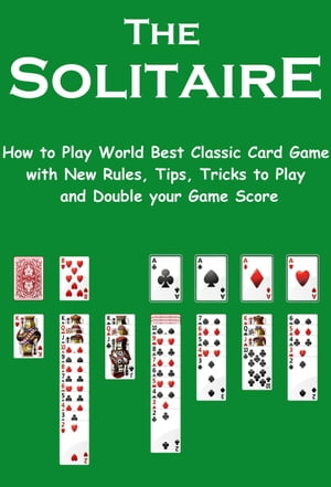 The Solitaire: How to Play World Best Classic Card Game with New Rules, Tips, Tricks to Play and Double your Game Score【電子書籍】[ Arina Alish ]