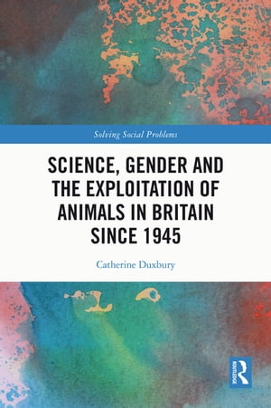 Science, Gender and the Exploitation of Animals in Britain Since 1945【電子書籍】[ Catherine Duxbury ]