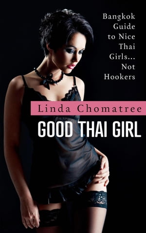 Good Thai Girl: Bangkok Guide to Nice Thai Girls... Not HookersŻҽҡ[ Linda Chomatree ]