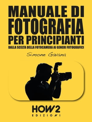 MANUALE DI FOTOGRAFIA PER PRINCIPIANTI: Dalla Scelta della Fotocamera ai Generi Fotografici