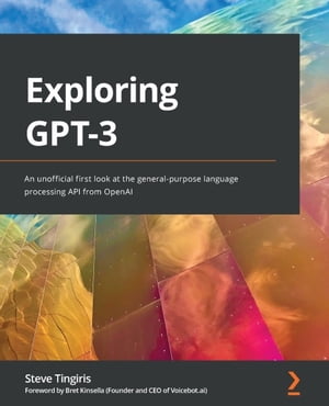 Exploring GPT-3 An unofficial first look at the general-purpose language processing API from OpenAI【電子書籍】 Steve Tingiris