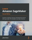 Learn Amazon SageMaker A guide to building, training, and deploying machine learning models for developers and data scientists【電子書籍】 Julien Simon