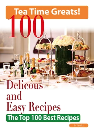 Tea Time: 100 Delicious and Easy Tea Time Recipes - The Top 100 Best Recipes for a Fabulous Tea Time