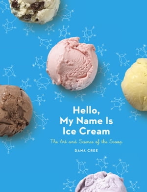 Hello, My Name Is Ice Cream The Art and Science of the Scoop: A Cookbook【電子書籍】[ Dana Cree ]