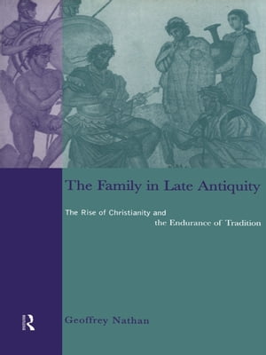 The Family in Late Antiquity The Rise of Christianity and the Endurance of Tradition【電子書籍】..