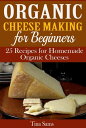 Organic Cheese Making for Beginners: 25 Recipes for Homemade Organic Cheeses【電子書籍】 Tina Sams