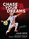 Chase Your Dreams How Soccer Taught Me Strength, Perseverance, and Leadership【電子書籍】 Julie Ertz