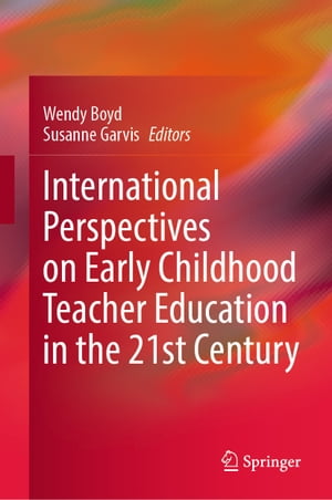 International Perspectives on Early Childhood Teacher Education in the 21st Century【電子書籍】