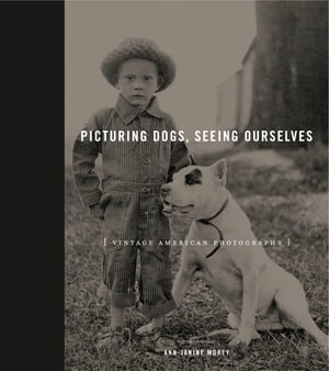 Picturing Dogs, Seeing Ourselves Vintage American Photographs【電子書籍】[ Ann-Janine Morey ]