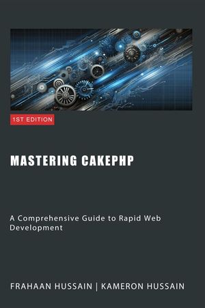 Mastering CakePHP: A Comprehensive Guide to Rapid Web Development