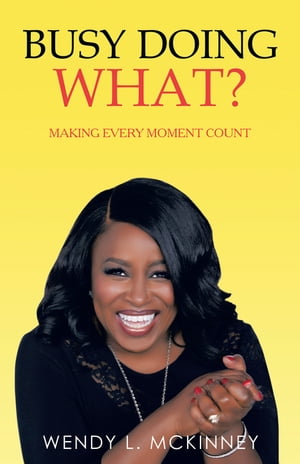 Busy Doing What? Making Every Moment Count【電子書籍】[ Wendy L. McKinney ]