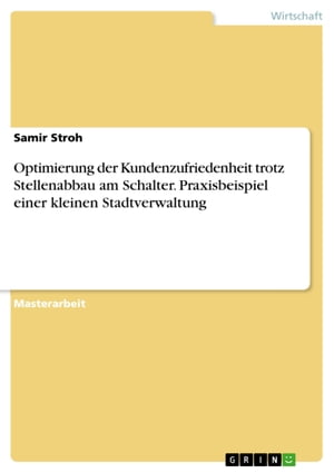 Optimierung der Kundenzufriedenheit trotz Stellenabbau am Schalter. Praxisbeispiel einer kleinen Stadtverwaltung