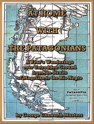 At Home with the Patagonians : A Year's Wanderings over Untrodden Ground from the Straits of Magellan to the Rio Negro