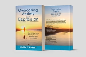 Overcoming Anxiety And Depression : How To Stop Panic Attacks And Gain A Happy Mind In 3 Weeks
