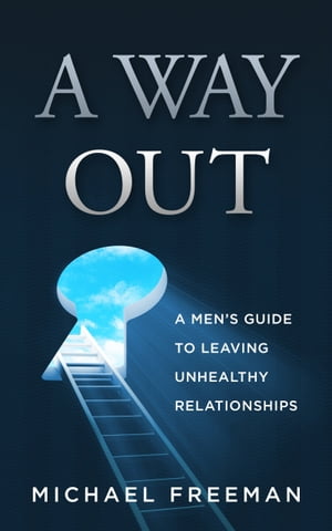 A Way Out: A Men's Guide to Leaving Unhealthy Relationships