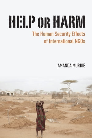 Help or Harm The Human Security Effects of International NGOs【電子書籍】[ Amanda Murdie ]