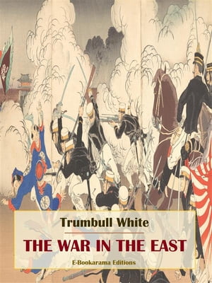 The War in the East【電子書籍】[ Trumbull White ]