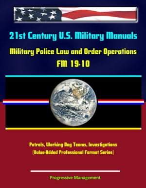 21st Century U.S. Military Manuals: Military Police Law and Order Operations FM 19-10 - Patrols, Working Dog Teams, Investigations (Value-Added Professional Format Series)