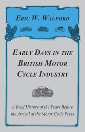 Early Days in the British Motor Cycle Industry - A Brief History of the Years Before the Arrival of the Motor Cycle Press