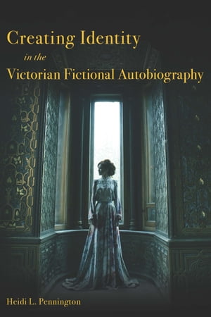 Creating Identity in the Victorian Fictional Autobiography【電子書籍】[ Heidi L. Pennington ]