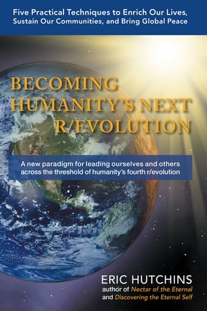 Becoming Humanity 039 s Next R/Evolution Five Practical Techniques to Enrich Our Lives, Sustain Our Communities, and Bring Global Peace【電子書籍】 Eric Hutchins