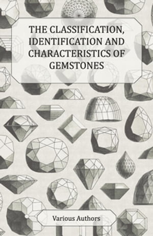 The Classification, Identification and Characteristics of Gemstones - A Collection of Historical Articles on Precious and Semi-Precious Stones