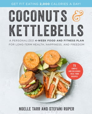 Coconuts Kettlebells A Personalized 4-Week Food and Fitness Plan for Long-Term Health, Happiness, and Freedom【電子書籍】 Noelle Tarr