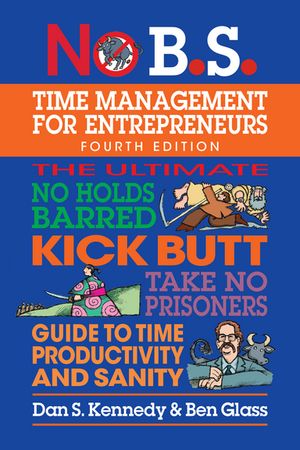 No B.S. Time Management for Entrepreneurs The Ultimate No Holds Barred Kick Butt Take No Prisoners Guide to Time Productivity and Sanity