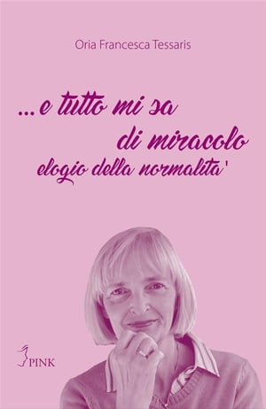 ... e tutto mi sa di miracolo elogio della normalit?【電子書籍】[ Oria Francesca Tessaris ]