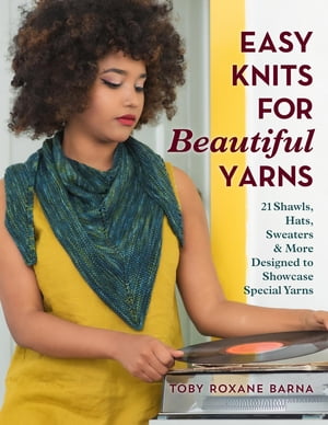 Easy Knits for Beautiful Yarns 21 Shawls, Hats, Sweaters More Designed to Showcase Special Yarns【電子書籍】 Toby Roxane Barna