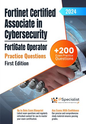 Fortinet Certified Associate in Cybersecurity - FortiGate Operator +200 Exam Practice Questions with Detailed Explanations and Reference Links: First Edition - 2024