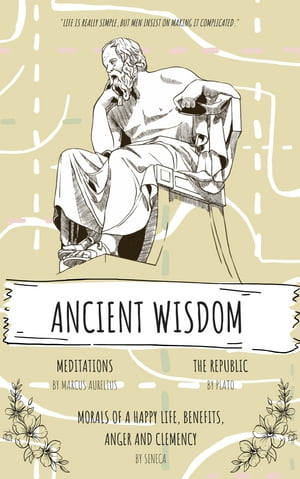 Ancient Wisdom: The Republic by Plato, The Meditations of Marcus Aurelius, And Seneca's Morals of a Happy Life, Benefits, Anger and Clemency A Trilogy of Philosophers, Stoics, and Sages (illustrated)【電子書籍】[ Plato (Aristocles) ]