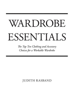 Wardrobe Essentials The Top Ten Clothing and Accessory Choices for a Stylish Wardrobe That Works..