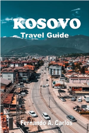 KOSOVO TRAVEL GUIDE An Insider's Guide to the Hidden Gems of the Balkans【電子書籍】[ Fernando A. Carlos ]