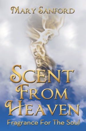 楽天楽天Kobo電子書籍ストアScent from Heaven Fragrance for the Soul【電子書籍】[ Mary Sanford ]