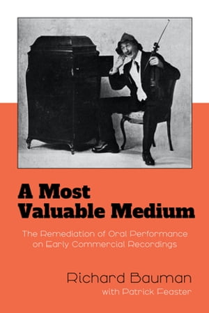 A Most Valuable Medium The Remediation of Oral Performance on Early Commercial Recordings【電子書籍】[ Richard Bauman ]