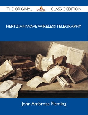 Hertzian Wave Wireless Telegraphy - The Original Classic Edition【電子書籍】[ Fleming John ]