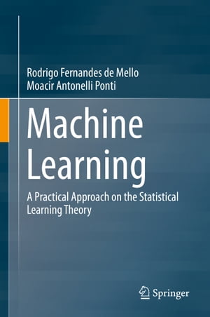 Machine Learning A Practical Approach on the Statistical Learning Theory【電子書籍】 Moacir Antonelli Ponti