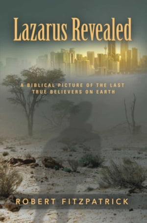 Lazarus Revealed: A Biblical Picture of the Last True Believers on Earth