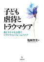 子ども虐待とトラウマケア 再トラウマ化を防ぐトラウマインフォームドケア