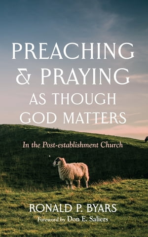 Preaching and Praying as Though God Matters In the Post-establishment Church【電子書籍】 Ronald P. Byars