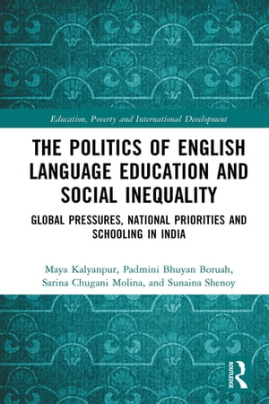 The Politics of English Language Education and Social Inequality Global Pressures, National Priorities and Schooling in India【電子書籍】 Maya Kalyanpur