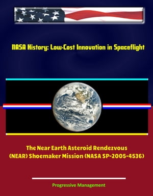 NASA History: Low-Cost Innovation in Spaceflight - The Near Earth Asteroid Rendezvous (NEAR) Shoemaker Mission (NASA SP-2005-4536)