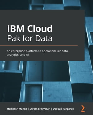 IBM Cloud Pak for Data An enterprise platform to operationalize data, analytics, and AI【電子書籍】 Hemanth Manda