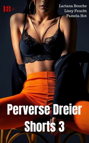 Perverse Dreier Shorts 3 Hei?e Sexgeschichten【電子書籍】[ Lariana Bouche ]