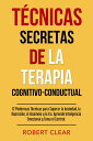 T?cnicas Secretas de la Terapia Cognitivo-Conductual 12 Poderosas T?cnicas para Superar la Ansiedad, la Depresi?n, el Insomnio y la Ira. Aprende Inteligencia Emocional y Toma el Control.