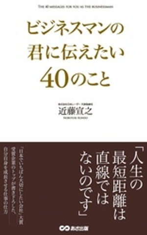 ビジネスマンの君に伝えたい40のこと(あさ出版電子書籍)【電子書籍】[ 近藤宣之 ]