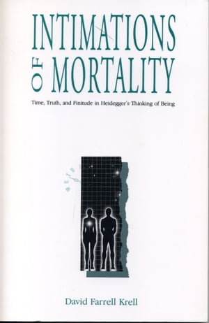 Intimations of Mortality Time, Truth, and Finitude in Heidegger 039 s Thinking of Being【電子書籍】 David Farrell Krell