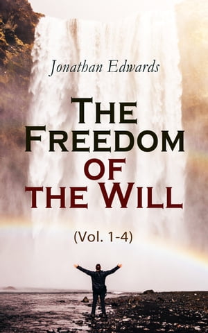 The Freedom of the Will (Vol. 1-4)【電子書籍】 Jonathan Edwards