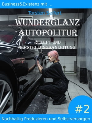 Business&Existenz mit ... Wunderglanz Autopolitur Nachhaltig Produzieren und Selbstversorgen #2 Rezept und HerstuellunganleitungŻҽҡ[ Torsten Seifert ]